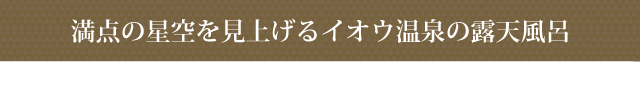 満点の星空を見上げるイオウ温泉の露天風呂
